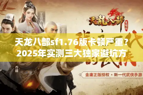 天龙八部sf1.76版卡顿严重？2025年实测三大独家避坑方案