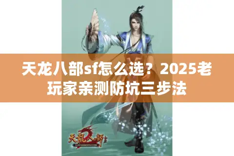 天龙八部sf怎么选?2025老玩家亲测防坑三步法 天龙八部sf怎么选?2025老玩家亲测防坑三步法