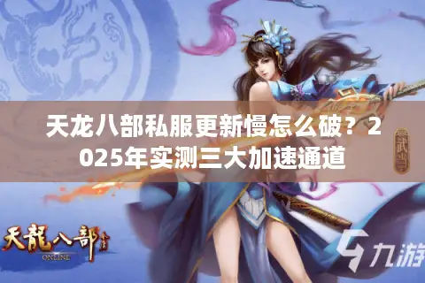 天龙八部私服更新慢怎么破？2025年实测三大加速通道