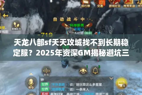天龙八部sf天天攻城找不到长期稳定服？2025年资深GM揭秘避坑三法则