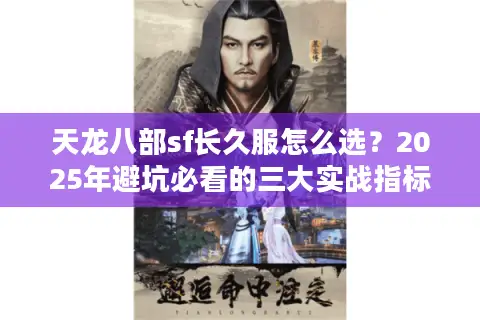 天龙八部sf长久服怎么选？2025年避坑必看的三大实战指标