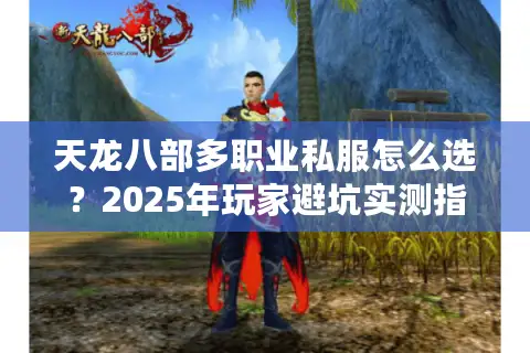 天龙八部多职业私服怎么选？2025年玩家避坑实测指南