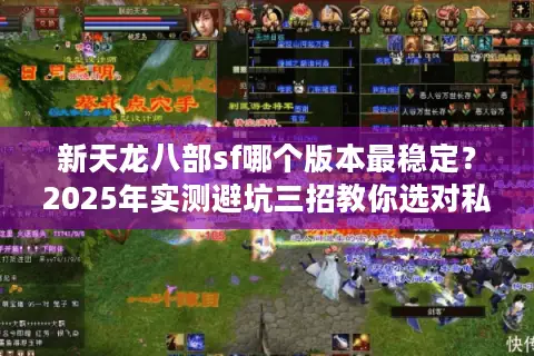 新天龙八部sf哪个版本最稳定?2025年实测避坑三招教你选对私服 新天龙八部sf哪个版本最稳定?2025年实测避坑三招教你选对私服