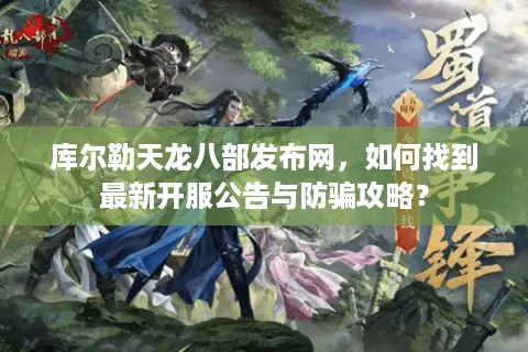库尔勒天龙八部发布网，如何找到最新开服公告与防骗攻略？