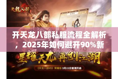开天龙八部私服流程全解析,2025年如何避开90%新人踩过的坑? 开天龙八部私服流程全解析,2025年如何避开90%新人踩过的坑?