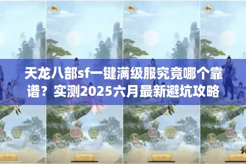 天龙八部sf一键满级服究竟哪个靠谱？实测2025六月最新避坑攻略