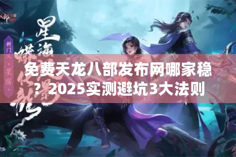 免费天龙八部发布网哪家稳?2025实测避坑3大法则 免费天龙八部发布网哪家稳?2025实测避坑3大法则
