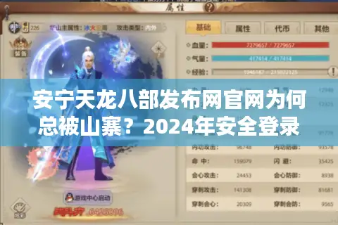 安宁天龙八部发布网官网为何总被山寨?2024年安全登录终极方案 安宁天龙八部发布网官网为何总被山寨?2024年安全登录终极方案