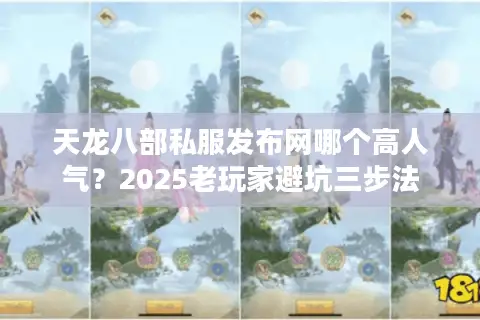 天龙八部私服发布网哪个高人气？2025老玩家避坑三步法