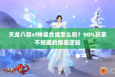 天龙八部sf神装合成怎么刷？90%玩家不知道的爆装逻辑