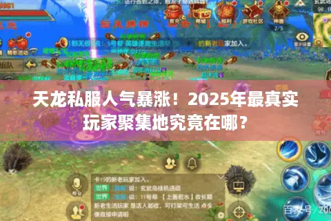 天龙私服人气暴涨!2025年最真实玩家聚集地究竟在哪? 天龙私服人气暴涨!2025年最真实玩家聚集地究竟在哪?