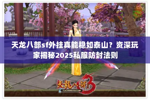 天龙八部sf外挂真能稳如泰山？资深玩家揭秘2025私服防封法则