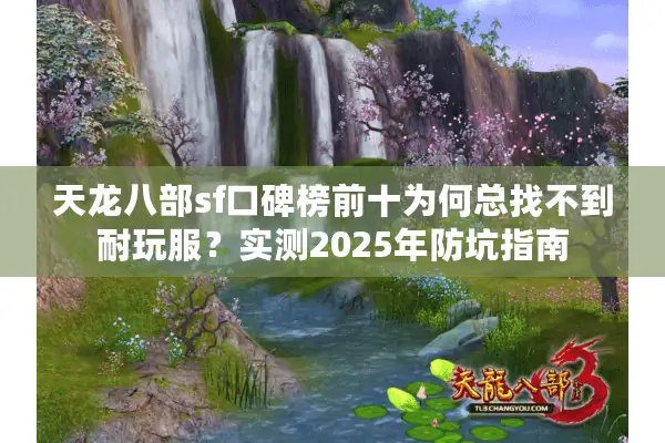 天龙八部sf口碑榜前十为何总找不到耐玩服？实测2025年防坑指南