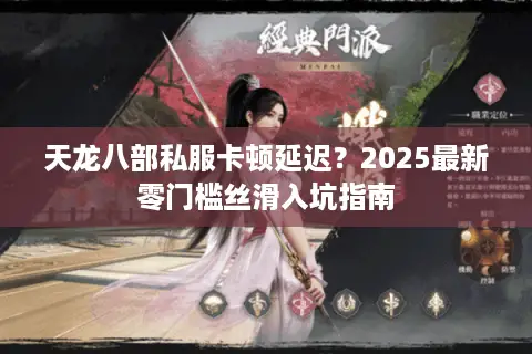 天龙八部私服卡顿延迟？2025最新零门槛丝滑入坑指南