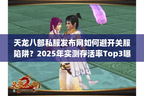 天龙八部私服发布网如何避开关服陷阱？2025年实测存活率Top3曝光