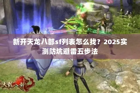 新开天龙八部sf列表怎么找?2025实测防坑避雷五步法 新开天龙八部sf列表怎么找?2025实测防坑避雷五步法
