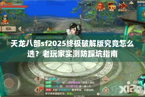 天龙八部sf2025终极破解版究竟怎么选？老玩家实测防踩坑指南