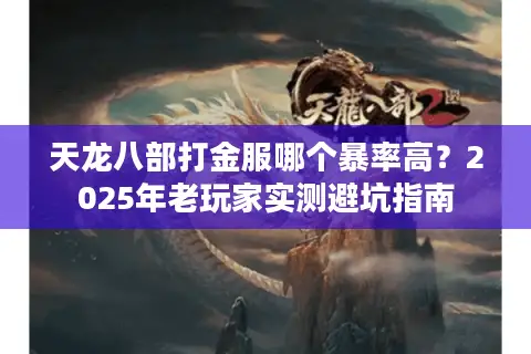 天龙八部打金服哪个暴率高?2025年老玩家实测避坑指南 天龙八部打金服哪个暴率高?2025年老玩家实测避坑指南