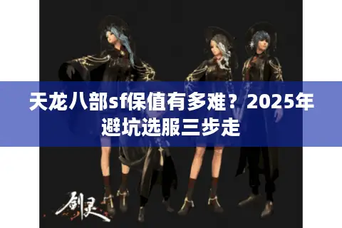 天龙八部sf保值有多难？2025年避坑选服三步走