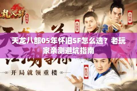 天龙八部05年怀旧SF怎么选?老玩家亲测避坑指南 天龙八部05年怀旧SF怎么选?老玩家亲测避坑指南