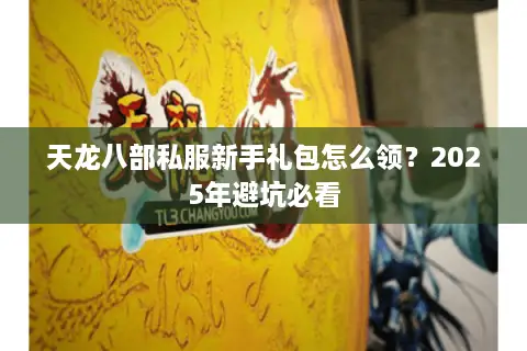 天龙八部私服新手礼包怎么领？2025年避坑必看