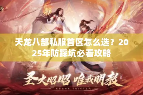 天龙八部私服首区怎么选?2025年防踩坑必看攻略 天龙八部私服首区怎么选?2025年防踩坑必看攻略