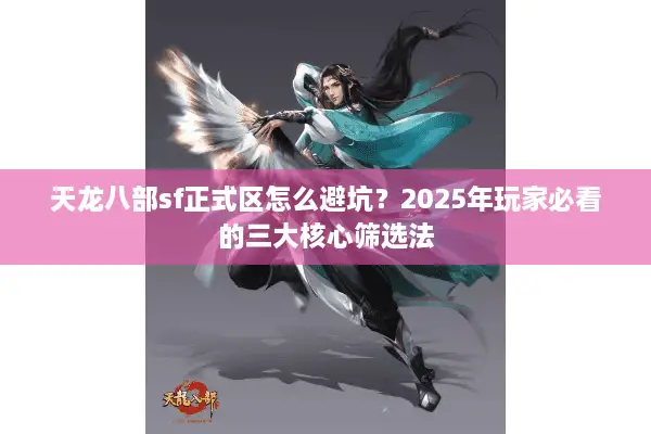 天龙八部sf正式区怎么避坑?2025年玩家必看的三大核心筛选法 天龙八部sf正式区怎么避坑?2025年玩家必看的三大核心筛选法
