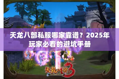 天龙八部私服哪家靠谱?2025年玩家必看的避坑手册 天龙八部私服哪家靠谱?2025年玩家必看的避坑手册
