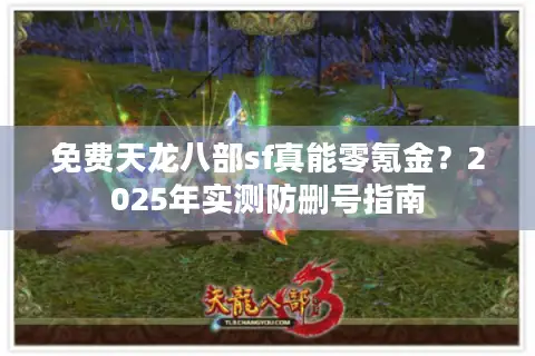 免费天龙八部sf真能零氪金？2025年实测防删号指南