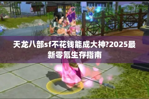 天龙八部sf不花钱能成大神?2025最新零氪生存指南 天龙八部sf不花钱能成大神?2025最新零氪生存指南