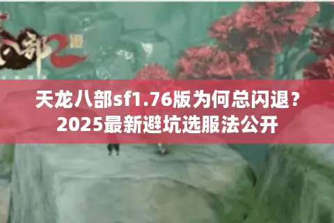 天龙八部sf1.76版为何总闪退？2025最新避坑选服法公开