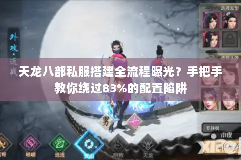 天龙八部私服搭建全流程曝光?手把手教你绕过83%的配置陷阱 天龙八部私服搭建全流程曝光?手把手教你绕过83%的配置陷阱