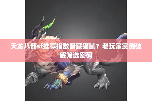 天龙八部sf推荐指数暗藏猫腻？老玩家实测破解筛选密码