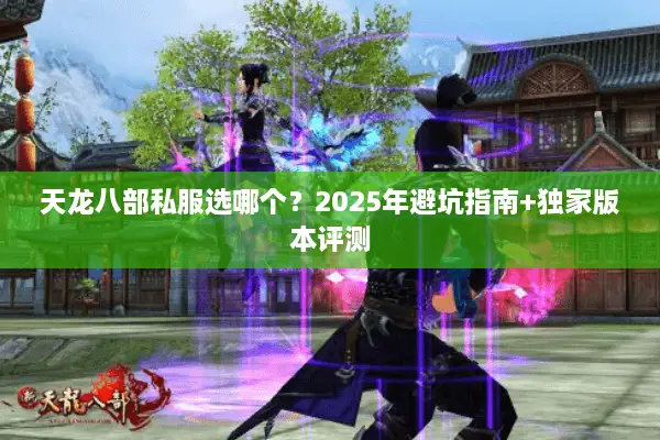 天龙八部私服选哪个?2025年避坑指南+独家版本评测 天龙八部私服选哪个?2025年避坑指南+独家版本评测