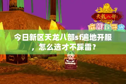 今日新区天龙八部sf遍地开服,怎么选才不踩雷? 今日新区天龙八部sf遍地开服,怎么选才不踩雷?