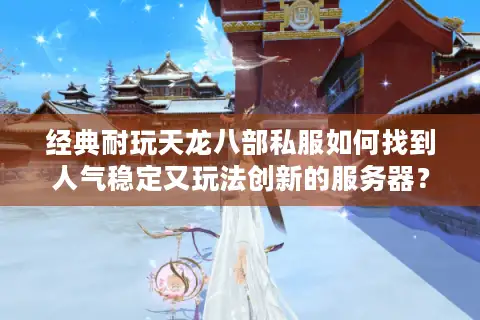 经典耐玩天龙八部私服如何找到人气稳定又玩法创新的服务器？
