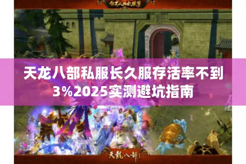天龙八部私服长久服存活率不到3%2025实测避坑指南