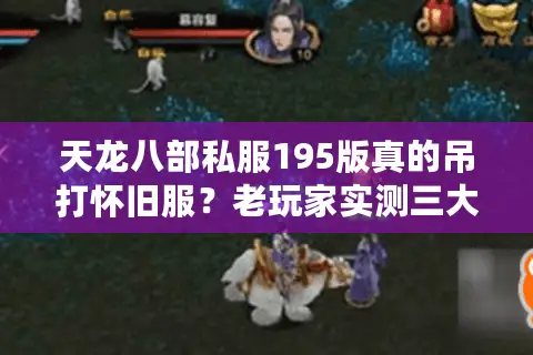 天龙八部私服195版真的吊打怀旧服？老玩家实测三大隐藏福利