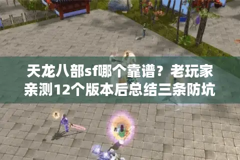 天龙八部sf哪个靠谱？老玩家亲测12个版本后总结三条防坑法则