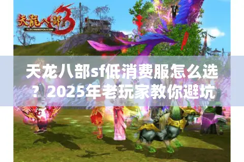 天龙八部sf低消费服怎么选?2025年老玩家教你避坑三绝招 天龙八部sf低消费服怎么选?2025年老玩家教你避坑三绝招