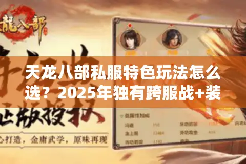 天龙八部私服特色玩法怎么选？2025年独有跨服战+装备爆率实测