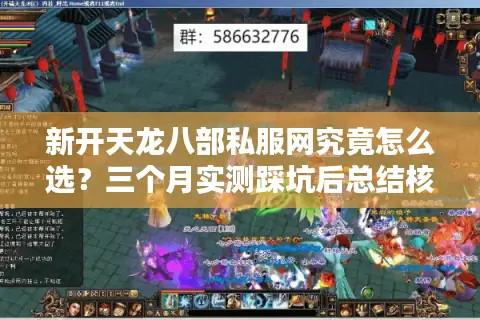 新开天龙八部私服网究竟怎么选？三个月实测踩坑后总结核心指标