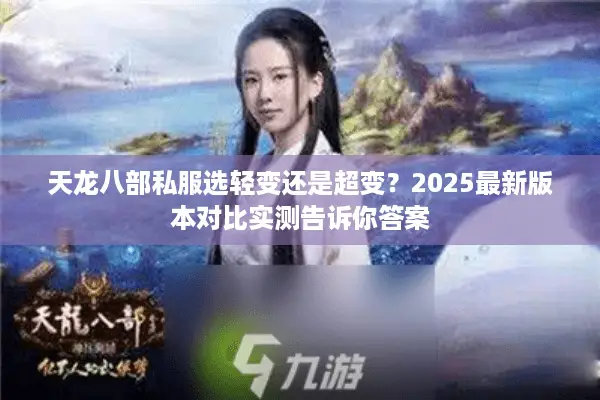 天龙八部私服选轻变还是超变？2025最新版本对比实测告诉你答案