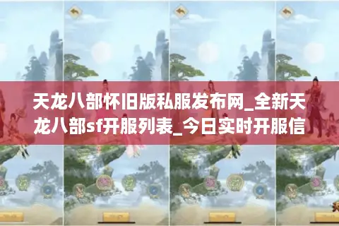 天龙八部怀旧版私服发布网_全新天龙八部sf开服列表_今日实时开服信息