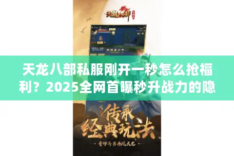 天龙八部私服刚开一秒怎么抢福利？2025全网首曝秒升战力的隐藏入口