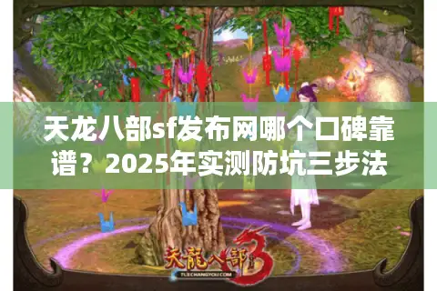 天龙八部sf发布网哪个口碑靠谱？2025年实测防坑三步法