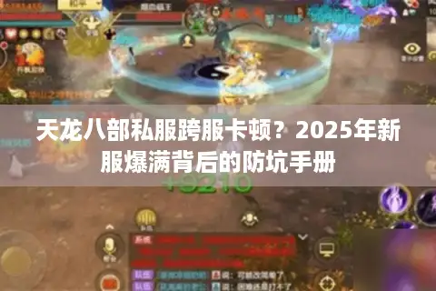 天龙八部私服跨服卡顿?2025年新服爆满背后的防坑手册 天龙八部私服跨服卡顿?2025年新服爆满背后的防坑手册