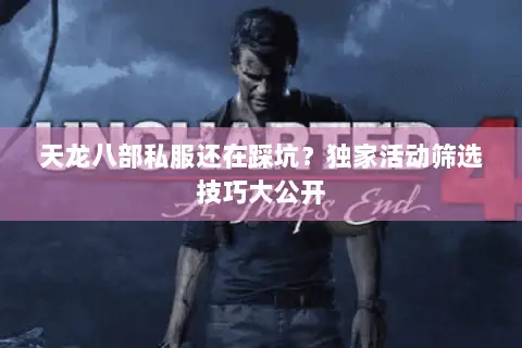 天龙八部私服还在踩坑?独家活动筛选技巧大公开 天龙八部私服还在踩坑?独家活动筛选技巧大公开