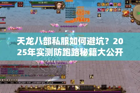 天龙八部私服如何避坑?2025年实测防跑路秘籍大公开 天龙八部私服如何避坑?2025年实测防跑路秘籍大公开