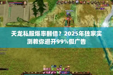 天龙私服爆率翻倍?2025年独家实测教你避开99%假广告 天龙私服爆率翻倍?2025年独家实测教你避开99%假广告